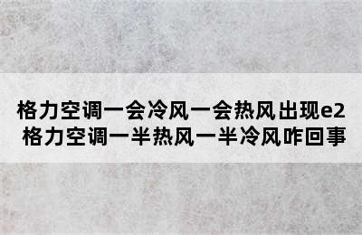 格力空调一会冷风一会热风出现e2 格力空调一半热风一半冷风咋回事